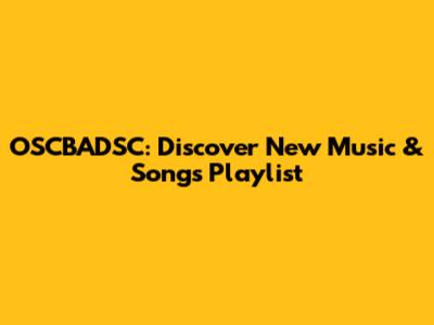 OSCBADSC: Discover New Music & Songs Playlist