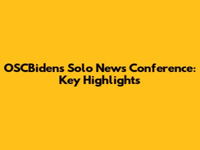 OSCBiden's Solo News Conference: Key Highlights