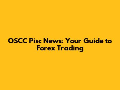 OSCC Pisc News: Your Guide to Forex Trading