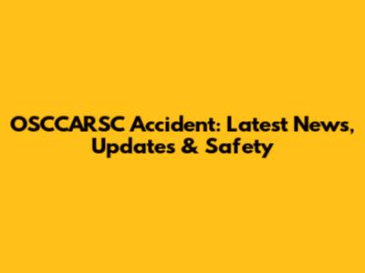 OSCCARSC Accident: Latest News, Updates & Safety