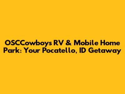 OSCCowboys RV & Mobile Home Park: Your Pocatello, ID Getaway
