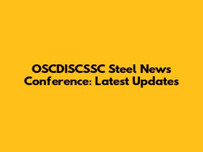 OSCDISCSSC Steel News Conference: Latest Updates