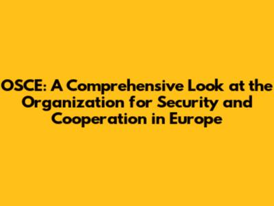 OSCE: A Comprehensive Look at the Organization for Security and Cooperation in Europe