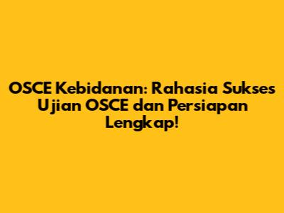 OSCE Kebidanan: Rahasia Sukses Ujian OSCE dan Persiapan Lengkap!