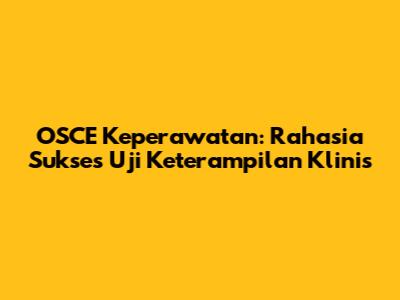 OSCE Keperawatan: Rahasia Sukses Uji Keterampilan Klinis