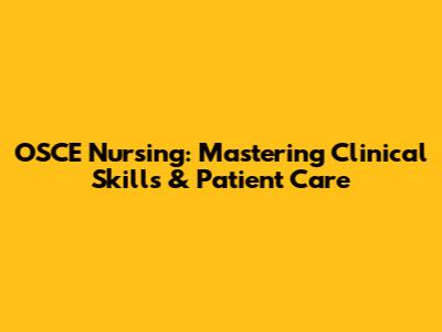 OSCE Nursing: Mastering Clinical Skills & Patient Care