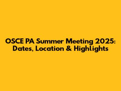 OSCE PA Summer Meeting 2025: Dates, Location & Highlights