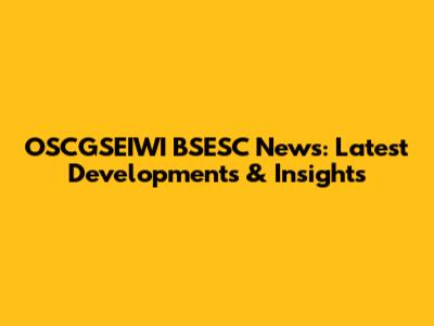 OSCGSEIWI BSESC News: Latest Developments & Insights