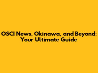 OSCI News, Okinawa, and Beyond: Your Ultimate Guide