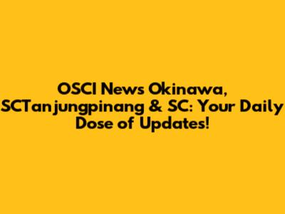 OSCI News Okinawa, SCTanjungpinang & SC: Your Daily Dose of Updates!