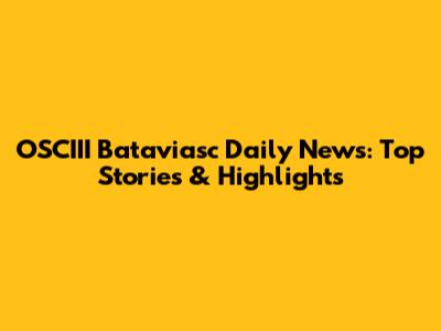 OSCIII Bataviasc Daily News: Top Stories & Highlights