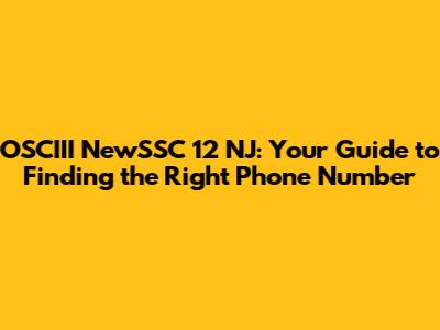 OSCIII NewSSC 12 NJ: Your Guide to Finding the Right Phone Number