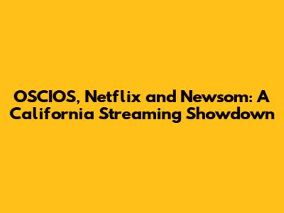 OSCIOS, Netflix and Newsom: A California Streaming Showdown