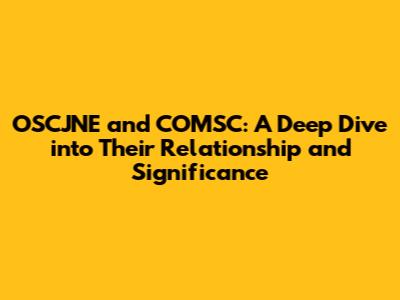 OSCJNE and COMSC: A Deep Dive into Their Relationship and Significance