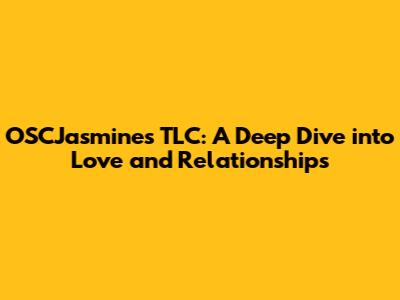 OSCJasmines TLC: A Deep Dive into Love and Relationships