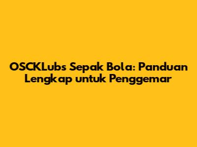 OSCKLubs Sepak Bola: Panduan Lengkap untuk Penggemar