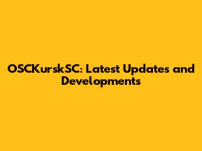 OSCKurskSC: Latest Updates and Developments