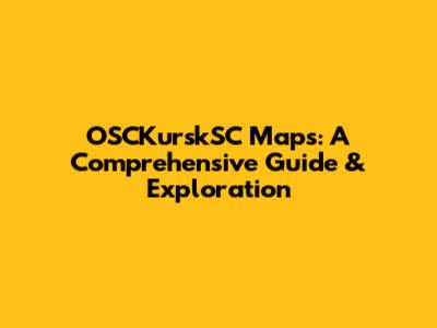 OSCKurskSC Maps: A Comprehensive Guide & Exploration