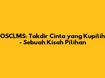 OSCLMS: Takdir Cinta yang Kupilih - Sebuah Kisah Pilihan