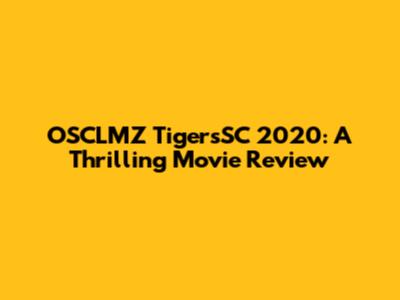 OSCLMZ TigersSC 2020: A Thrilling Movie Review