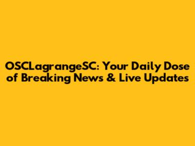 OSCLagrangeSC: Your Daily Dose of Breaking News & Live Updates