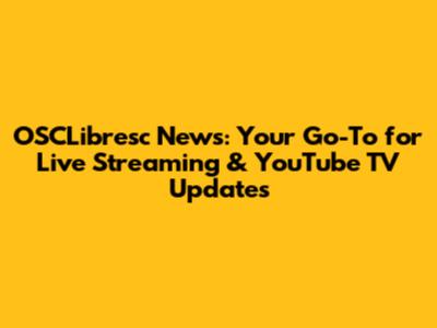 OSCLibresc News: Your Go-To for Live Streaming & YouTube TV Updates