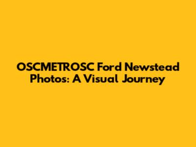 OSCMETROSC Ford Newstead Photos: A Visual Journey