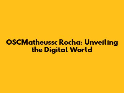 OSCMatheussc Rocha: Unveiling the Digital World