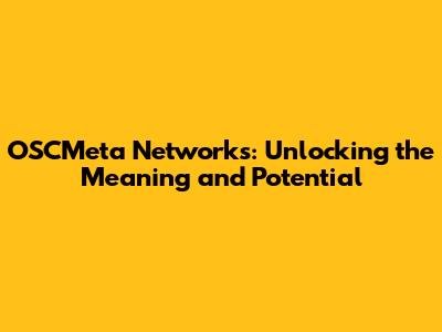 OSCMeta Networks: Unlocking the Meaning and Potential