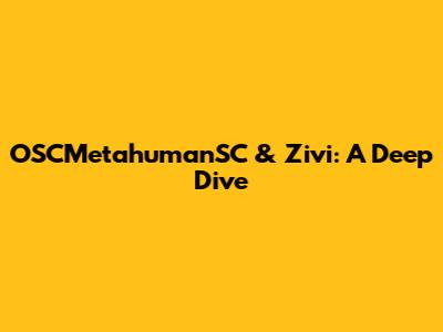 OSCMetahumanSC & Zivi: A Deep Dive
