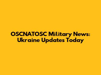OSCNATOSC Military News: Ukraine Updates Today