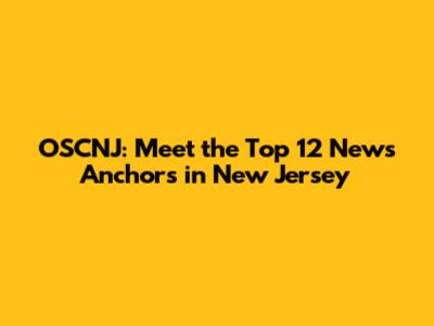 OSCNJ: Meet the Top 12 News Anchors in New Jersey