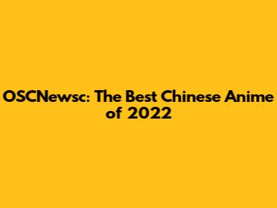 OSCNewsc: The Best Chinese Anime of 2022