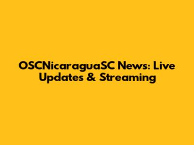 OSCNicaraguaSC News: Live Updates & Streaming