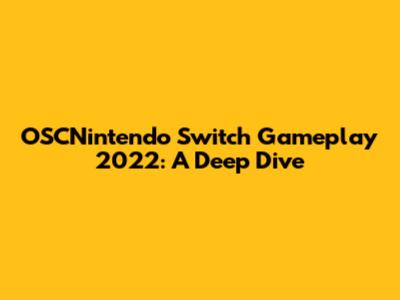 OSCNintendo Switch Gameplay 2022: A Deep Dive
