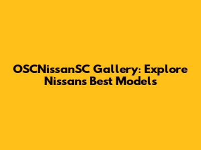 OSCNissanSC Gallery: Explore Nissan's Best Models