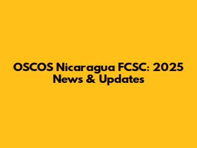 OSCOS Nicaragua FCSC: 2025 News & Updates