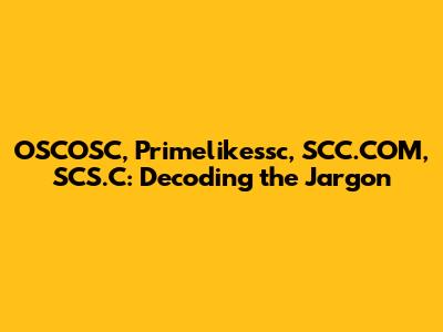 OSCOSC, Primelikessc, SCC.COM, SCS.C: Decoding the Jargon