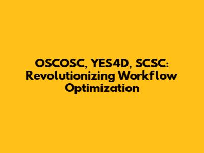 OSCOSC, YES4D, SCSC: Revolutionizing Workflow Optimization
