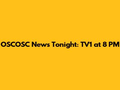 OSCOSC News Tonight: TV1 at 8 PM