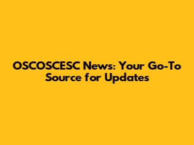 OSCOSCESC News: Your Go-To Source for Updates