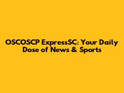 OSCOSCP ExpressSC: Your Daily Dose of News & Sports