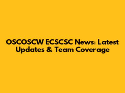 OSCOSCW ECSCSC News: Latest Updates & Team Coverage