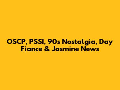 OSCP, PSSI, 90s Nostalgia, Day Fiance & Jasmine News