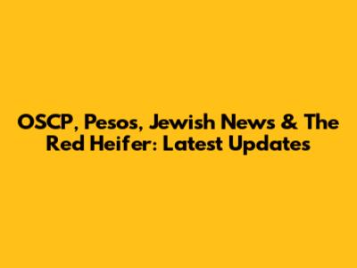 OSCP, Pesos, Jewish News & The Red Heifer: Latest Updates