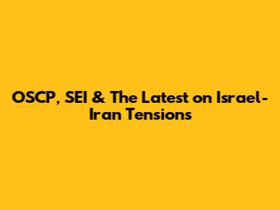 OSCP, SEI & The Latest on Israel-Iran Tensions