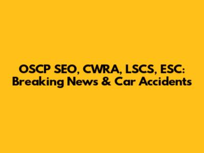 OSCP SEO, CWRA, LSCS, ESC: Breaking News & Car Accidents