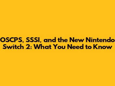 OSCPS, SSSI, and the New Nintendo Switch 2: What You Need to Know