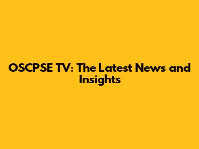 OSCPSE TV: The Latest News and Insights