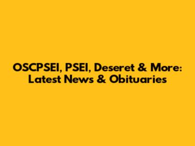OSCPSEI, PSEI, Deseret & More: Latest News & Obituaries